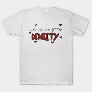 I am your DENSITY! T-Shirt